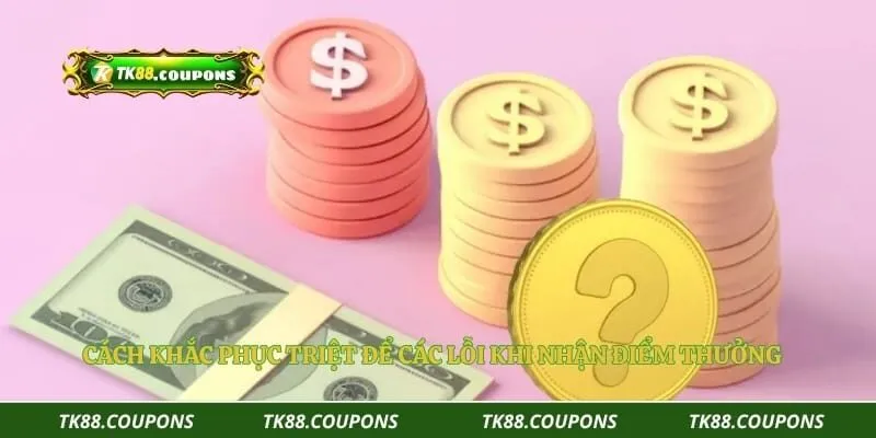 Cách khắc phục triệt để các lỗi khi nhận điểm thưởng