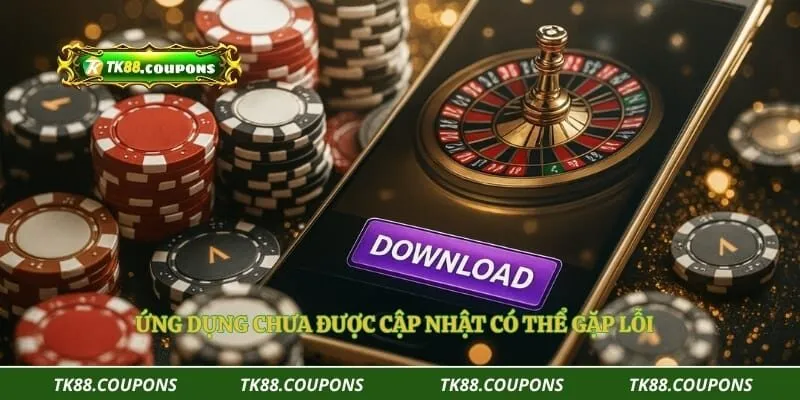 Ứng dụng chưa được cập nhật có thể gặp lỗi